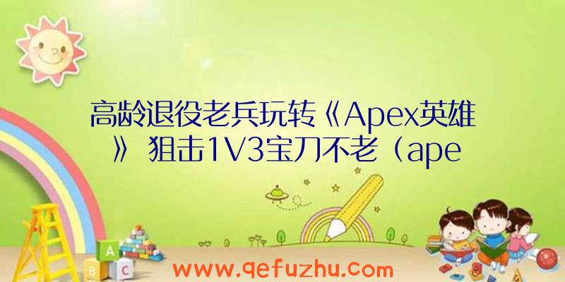 高龄退役老兵玩转《Apex英雄》